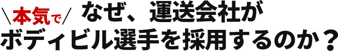 なぜ運送会社が本気でボディビル選手を採用するのか？