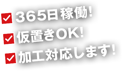 365日稼働!仮置きOK!加工対応します！